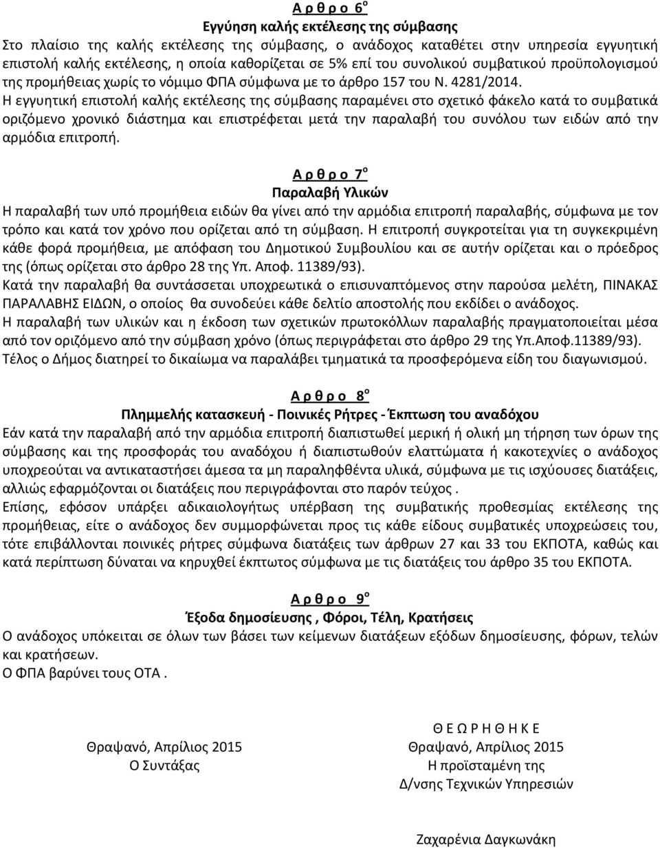 Η εγγυητική επιστολή καλής εκτέλεσης της σύμβασης παραμένει στο σχετικό φάκελο κατά το συμβατικά οριζόμενο χρονικό διάστημα και επιστρέφεται μετά την παραλαβή του συνόλου των ειδών από την αρμόδια