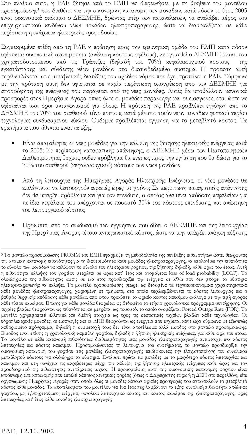 Συγκεκριµένα ετέθη από τη ΡΑΕ η ερώτηση προς την ερευνητική οµάδα του ΕΜΠ κατά πόσον υφίσταται οικονοµική σκοπιµότητα (ανάλυση κόστους-οφέλους), να εγγυηθεί ο ΕΣΜΗΕ έναντι του χρηµατοδοτούµενου από
