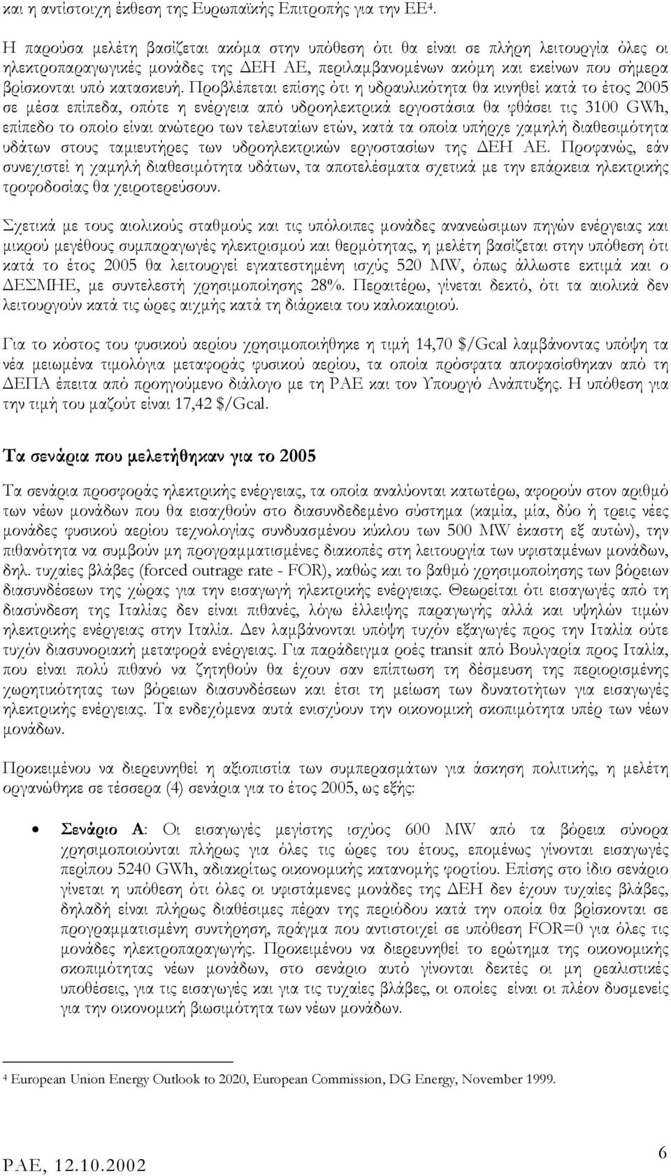 Προβλέπεται επίσης ότι η υδραυλικότητα θα κινηθεί κατά το έτος 2005 σε µέσα επίπεδα, οπότε η ενέργεια από υδροηλεκτρικά εργοστάσια θα φθάσει τις 3100 GWh, επίπεδο το οποίο είναι ανώτερο των