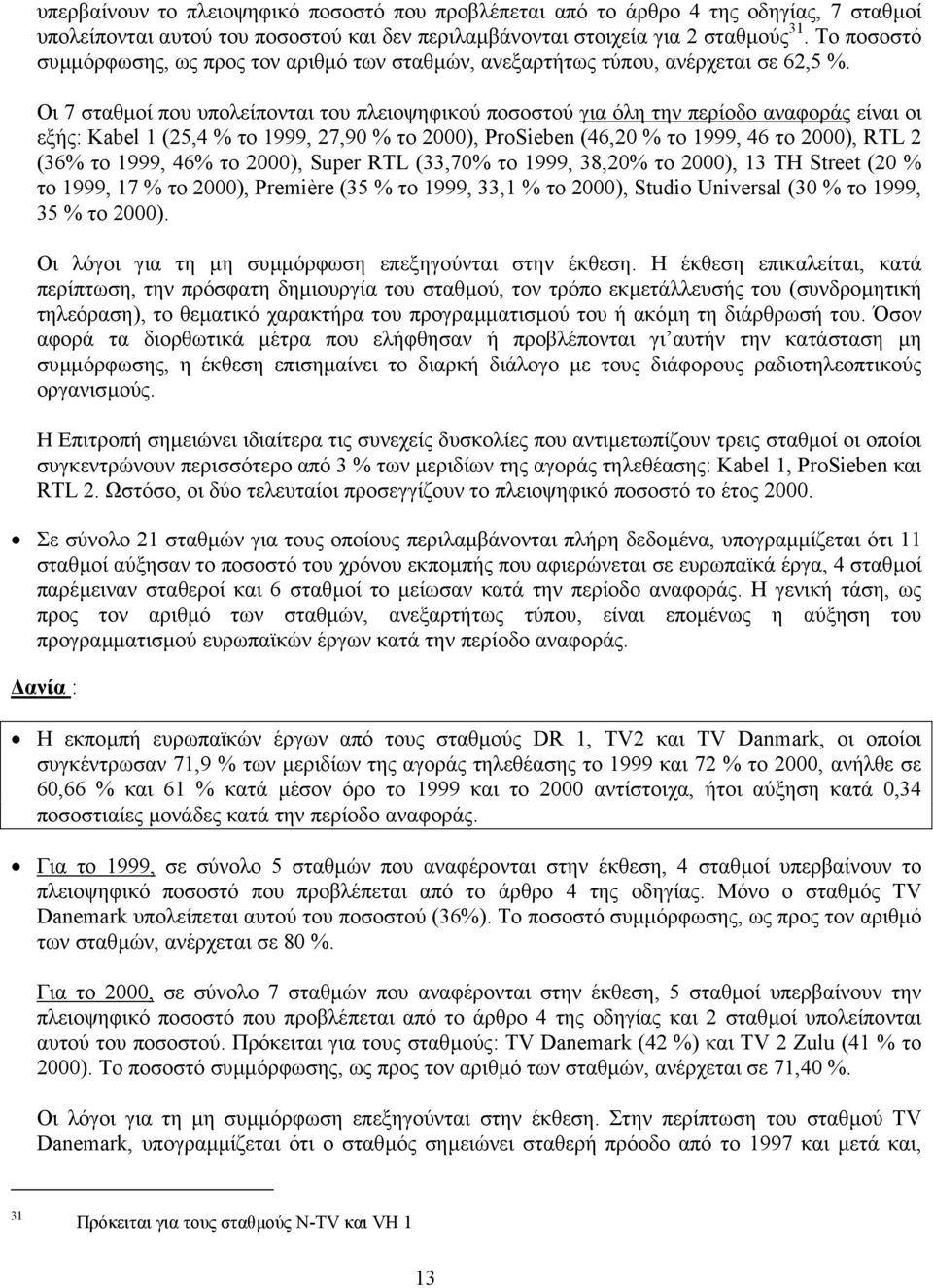 Οι 7 σταθµοί που υπολείπονται του πλειοψηφικού ποσοστού για όλη την περίοδο αναφοράς είναι οι εξής: Kabel 1 (25,4 % το 1999, 27,90 % το 2000), ProSieben (46,20 % το 1999, 46 το 2000), RTL 2 (36% το