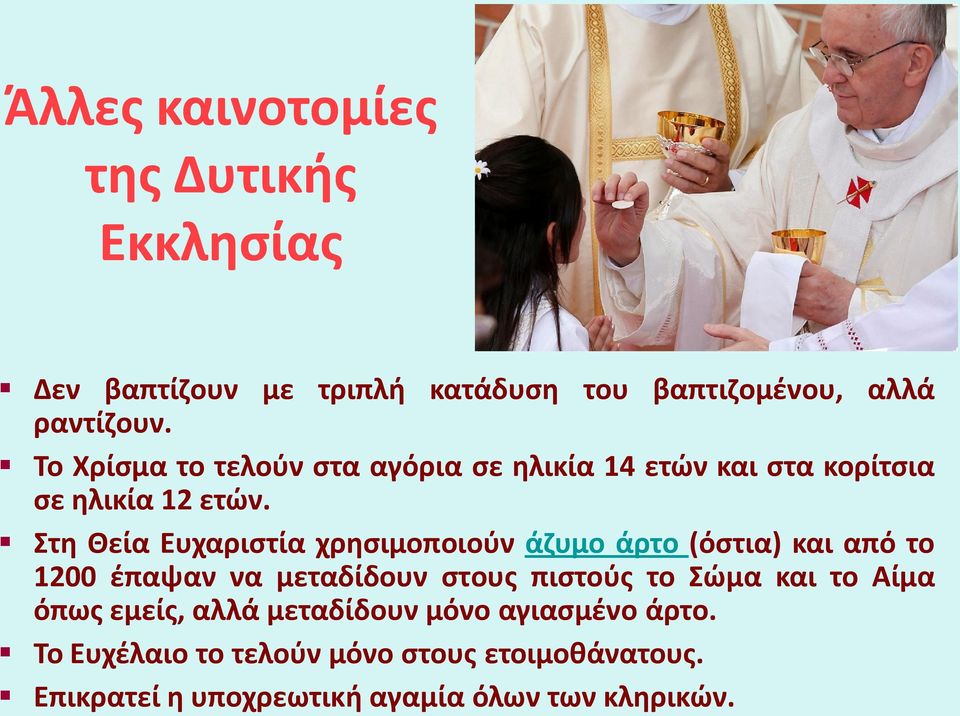 Στη Θεία Ευχαριστία χρησιμοποιούν άζυμο άρτο (όστια) και από το 1200 έπαψαν να μεταδίδουν στους πιστούς το Σώμα και