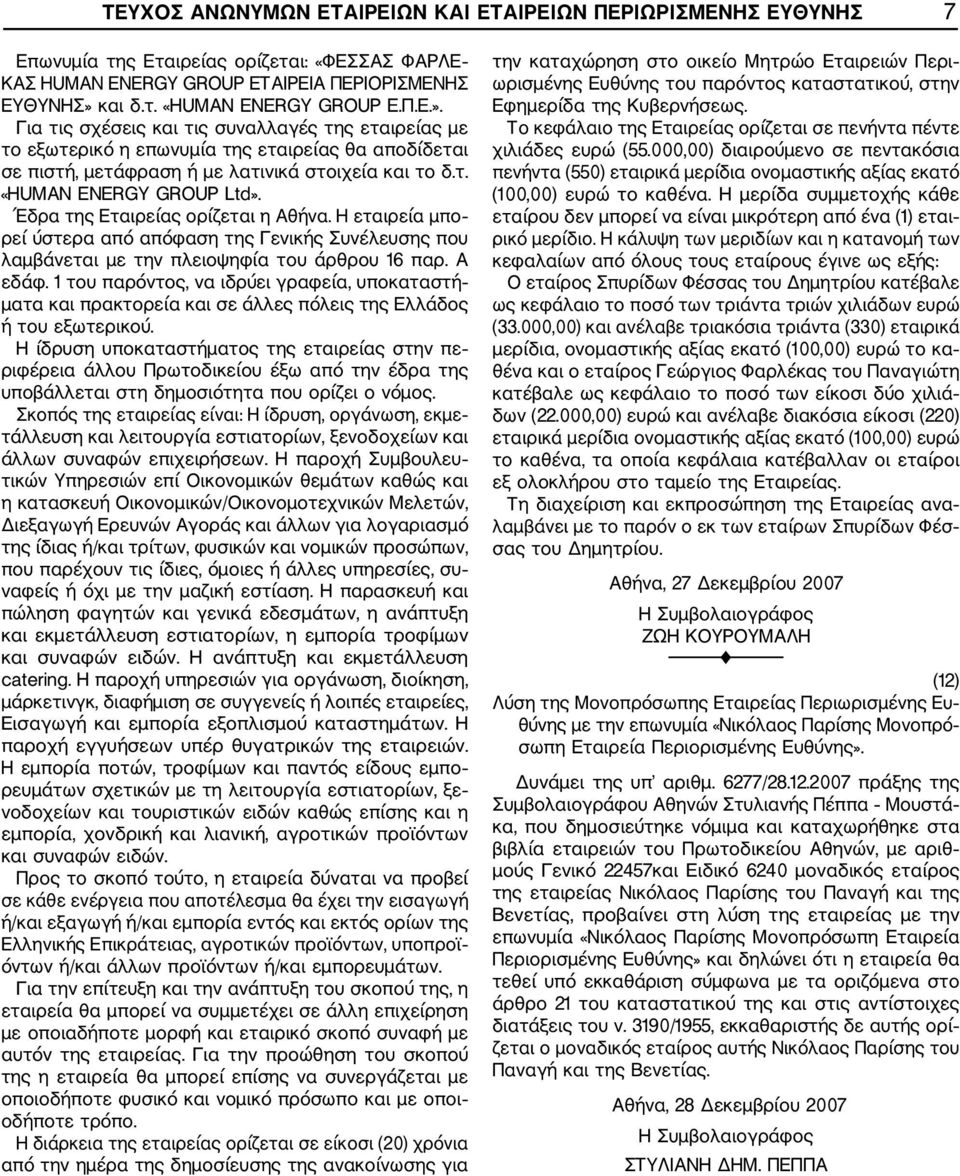 Έδρα της Εταιρείας ορίζεται η Αθήνα. Η εταιρεία μπο ρεί ύστερα από απόφαση της Γενικής Συνέλευσης που λαμβάνεται με την πλειοψηφία του άρθρου 16 παρ. Α εδάφ.
