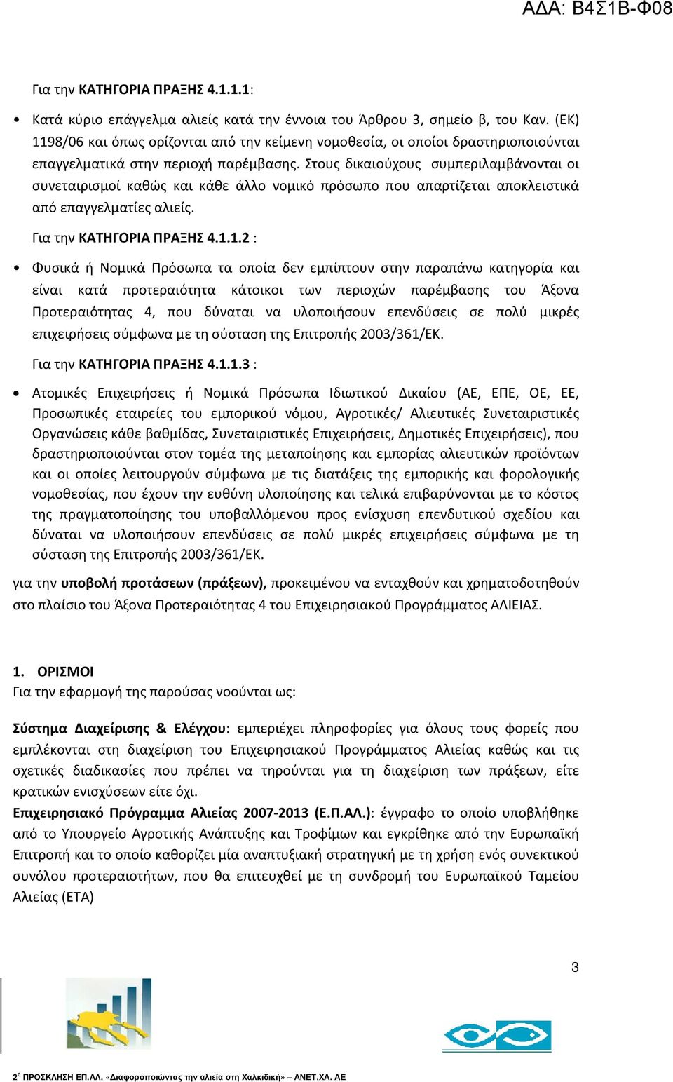 Στους δικαιούχους συμπεριλαμβάνονται οι συνεταιρισμοί καθώς και κάθε άλλο νομικό πρόσωπο που απαρτίζεται αποκλειστικά από επαγγελματίες αλιείς. Για την ΚΑΤΗΓΟΡΙΑ ΠΡΑΞΗΣ 4.1.