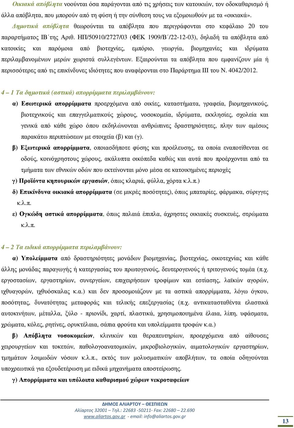 ΗΠ/50910/2727/03 (ΦΕΚ 1909/Β /22-12-03), δηλαδή τα απόβλητα από κατοικίες και παρόµοια από βιοτεχνίες, εµπόριο, γεωργία, βιοµηχανίες και ιδρύµατα περιλαµβανοµένων µερών χωριστά συλλεγέντων.