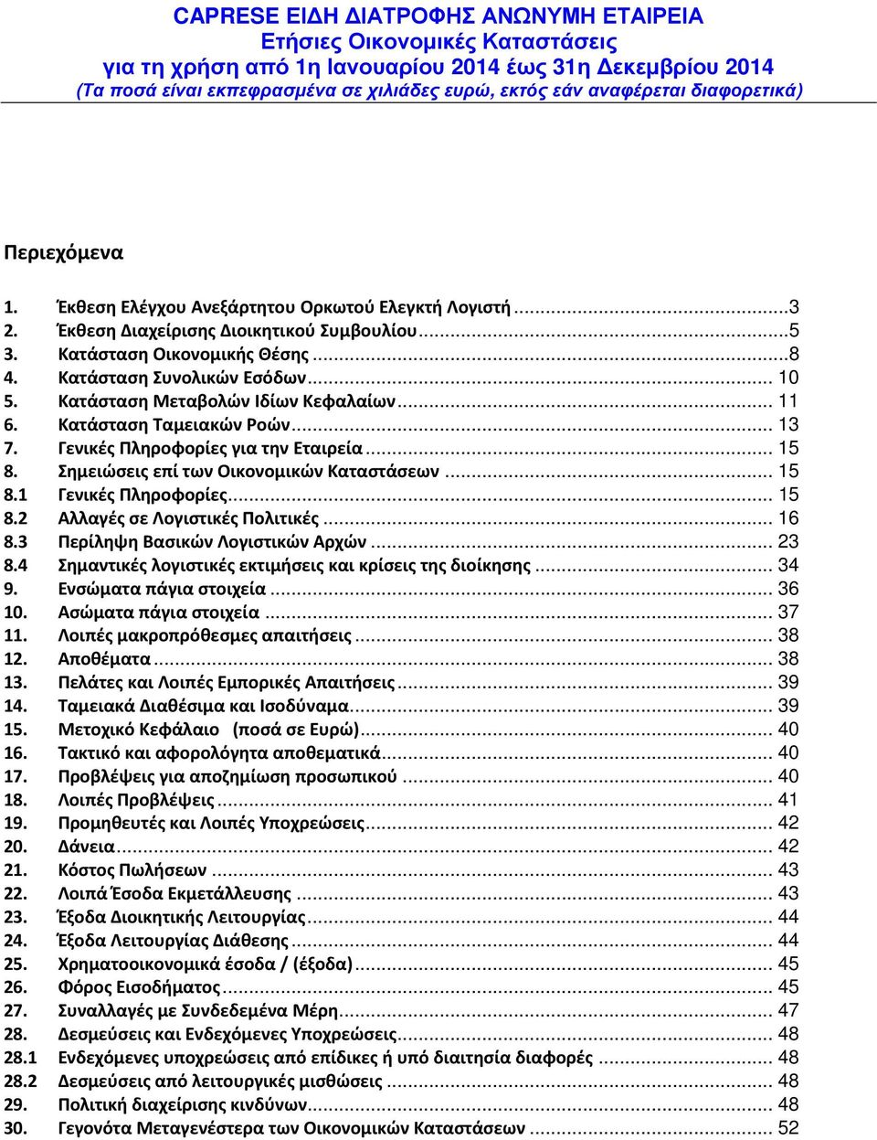 .. 16 8.3 Περίληψη Βασικών Λογιστικών Αρχών... 23 8.4 Σημαντικές λογιστικές εκτιμήσεις και κρίσεις της διοίκησης... 34 9. Ενσώματα πάγια στοιχεία... 36 10. Ασώματα πάγια στοιχεία... 37 11.
