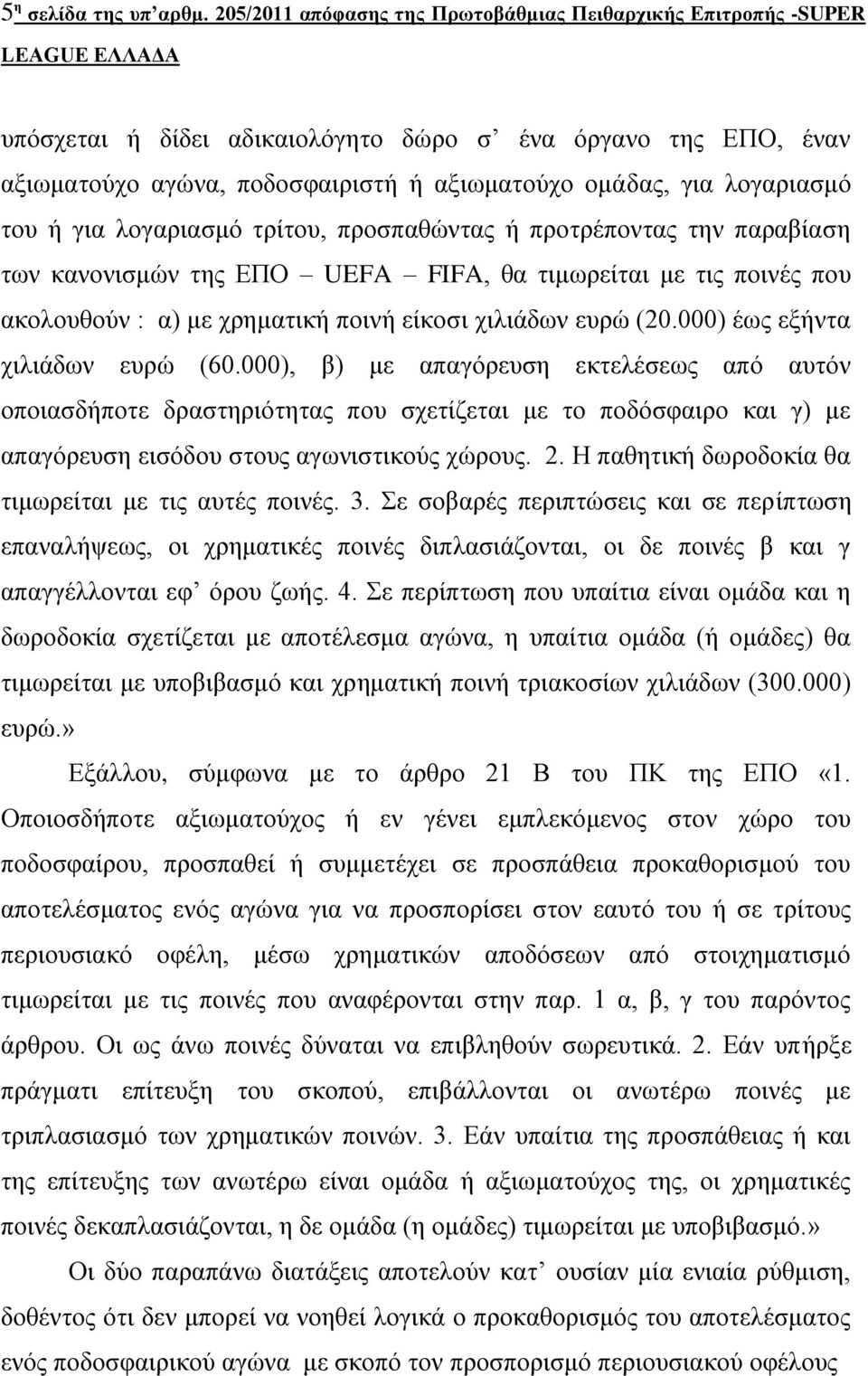ηνπ ή γηα ινγαξηαζκό ηξίηνπ, πξνζπαζώληαο ή πξνηξέπνληαο ηελ παξαβίαζε ησλ θαλνληζκώλ ηεο ΔΠΟ UEFA FIFA, ζα ηηκσξείηαη κε ηηο πνηλέο πνπ αθνινπζνύλ : α) κε ρξεκαηηθή πνηλή είθνζη ρηιηάδσλ επξώ (20.