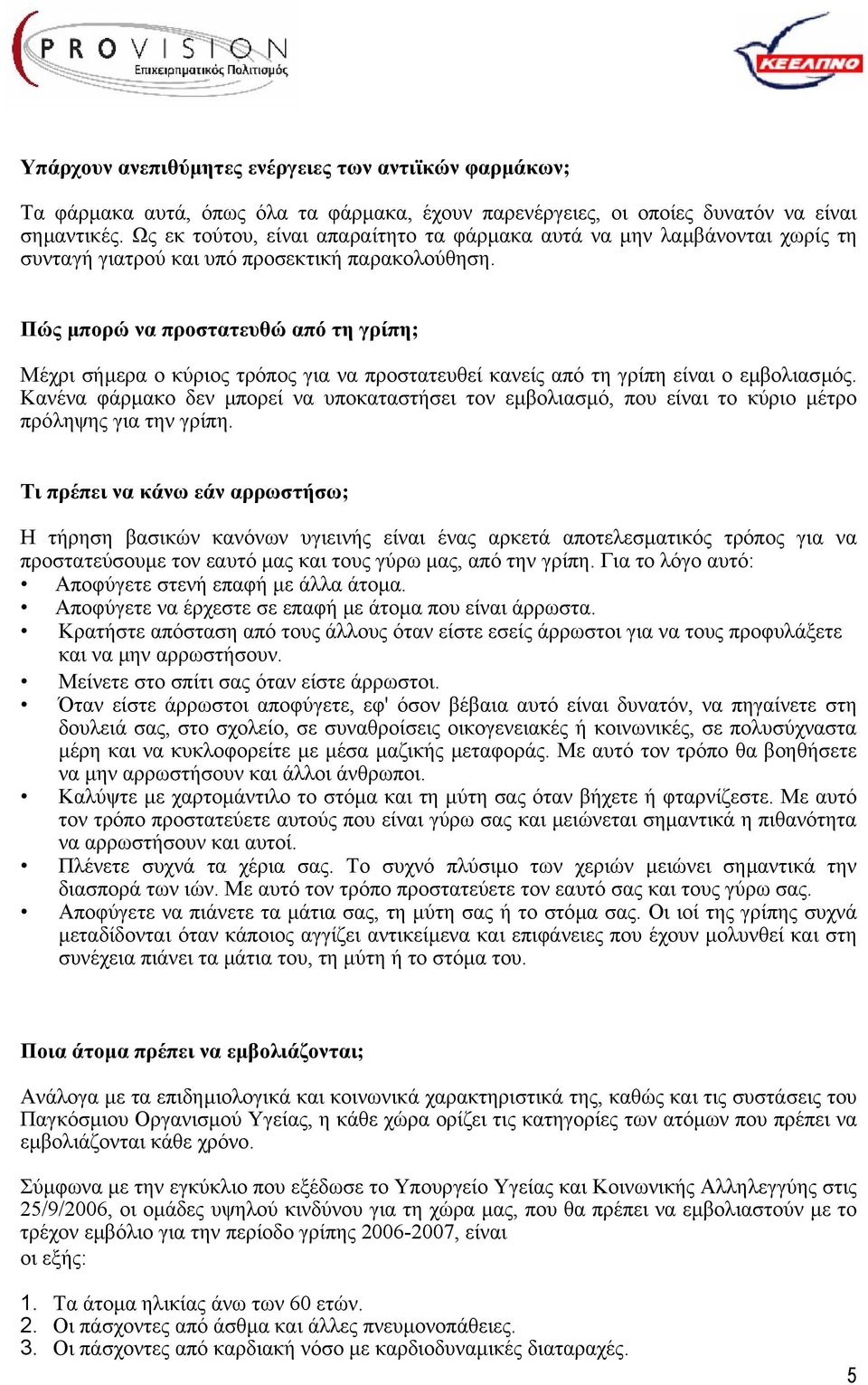 Πώς µπορώ να προστατευθώ από τη γρίπη; Μέχρι σήµερα ο κύριος τρόπος για να προστατευθεί κανείς από τη γρίπη είναι ο εµβολιασµός.