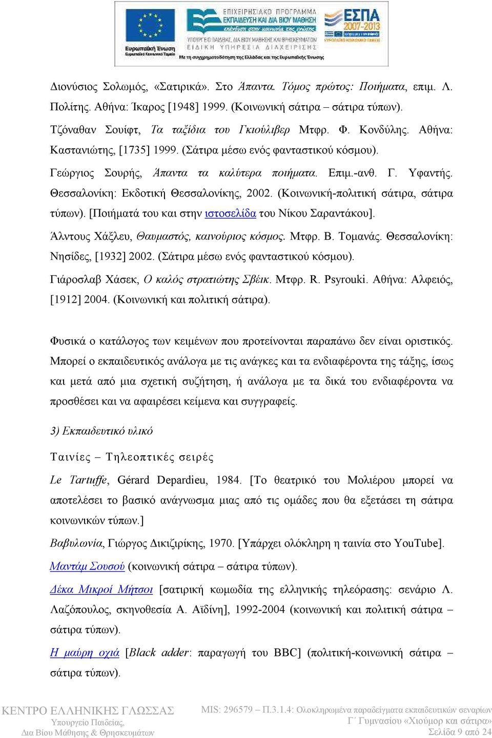(Κοινωνική-πολιτική σάτιρα, σάτιρα τύπων). [Ποιήµατά του και στην ιστοσελίδα του Νίκου Σαραντάκου]. Άλντους Χάξλευ, Θαυµαστός, καινούριος κόσµος. Μτφρ. Β. Τοµανάς. Θεσσαλονίκη: Νησίδες, [1932] 2002.