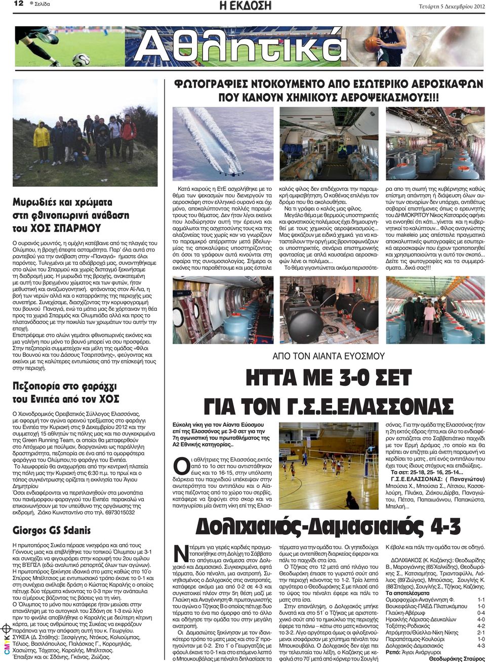 Παρ όλα αυτά στο ραντεβού για την ανάβαση στην «Παναγιά» ήμαστε όλοι παρόντες. Τυλιγμένοι με τα αδιάβροχά μας, συναντηθήκαμε στο αλώνι του Σπαρμού και χωρίς δισταγμό ξεκινήσαμε τη διαδρομή μας.