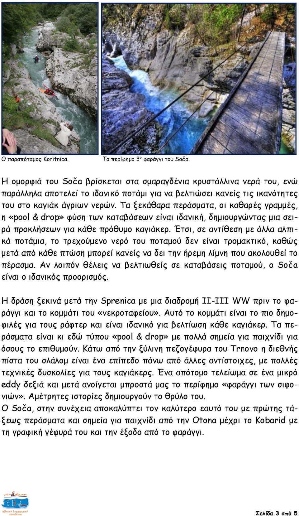 Τα ξεκάθαρα περάσματα, οι καθαρές γραμμές, η «pool & drop» φύση των καταβάσεων είναι ιδανική, δημιουργώντας μια σειρά προκλήσεων για κάθε πρόθυμο καγιάκερ.