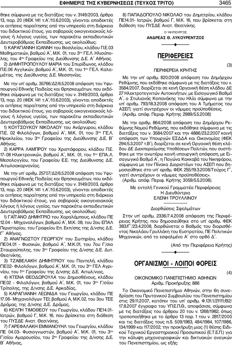 2003), γίνονται αποδεκτές οι αιτήσεις παραίτησης από την υπηρεσία στη διάρκεια του διδακτικού έτους, για σοβαρούς οικογενειακούς λό γους ή λόγους υγείας, των παρακάτω εκπαιδευτικών Δευτεροβάθμιας