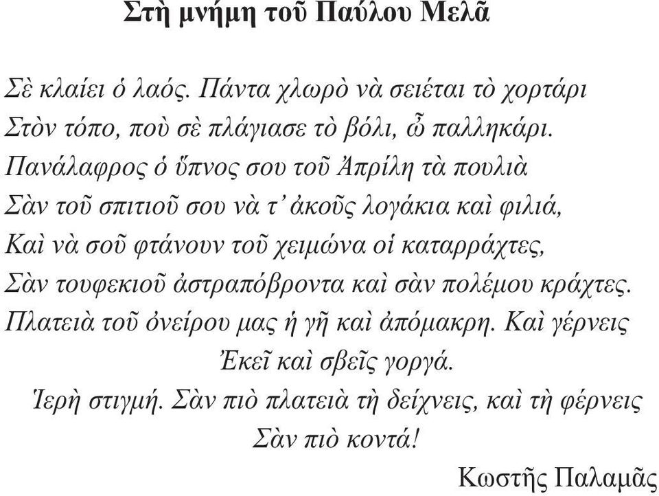 Πανάλαφρος ὁ ὕπνος σου τοῦ Ἀπρίλη τὰ πουλιὰ Σὰν τοῦ σπιτιοῦ σου νὰ τ ἀκοῦς λογάκια καὶ φιλιά, Καὶ νὰ σοῦ φτάνουν τοῦ