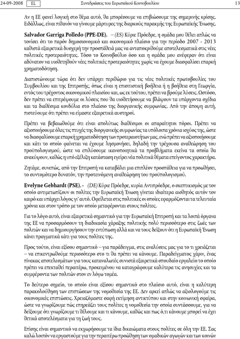 (ES) Κύριε Πρόεδρε, η ομάδα μου θέλει απλώς να τονίσει ότι το παρόν δημοσιονομικό και οικονομικό πλαίσιο για την περίοδο 2007-2013 καθιστά εξαιρετικά δυσχερή την προσπάθειά μας να ανταποκριθούμε