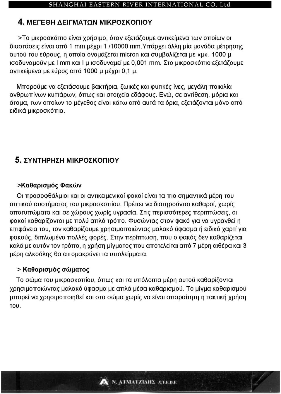 Στο µικροσκόπιο εξετάζουµε αντικείµενα µε εύρος από 1000 µ µέχρι 0,1 µ. Μπορούµε να εξετάσουµε βακτήρια, ζωικές και φυτικές ίνες, µεγάλη ποικιλία ανθρωπίνων κυττάρων, όπως και στοιχεία εδάφους.