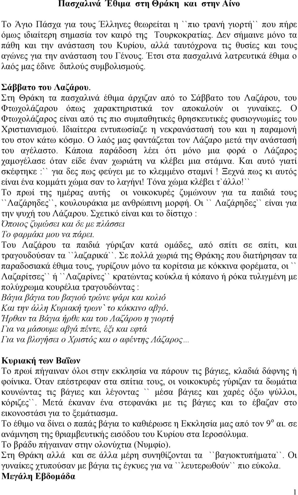 Σάββατο του Λαζάρου. Στη Θράκη τα πασχαλινά έθιμα άρχιζαν από το Σάββατο του Λαζάρου, του Φτωχολάζαρου όπως χαρακτηριστικά τον αποκαλούν οι γυναίκες.