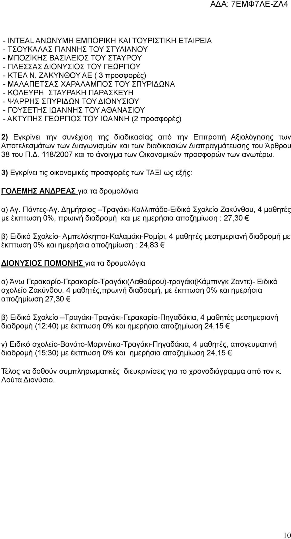 προσφορές) 2) Εγκρίνει την συνέχιση της διαδικασίας από την Επιτροπή Αξιολόγησης των Αποτελεσμάτων των Διαγωνισμών και των διαδικασιών Διαπραγμάτευσης του Άρθρου 38 του Π.Δ. 118/2007 και το άνοιγμα των Οικονομικών προσφορών των ανωτέρω.