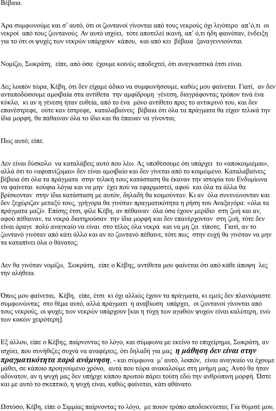 Νομίζω, Σωκράτη, είπε, από όσα έχουμε κοινώς αποδεχτεί, ότι αναγκαστικά έτσι είναι. Δες λοιπόν τώρα, Κέβη, ότι δεν είχαμε άδικο να συμφωνήσουμε, καθώς μου φαίνεται.