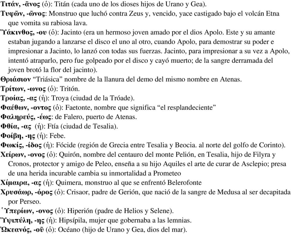 Este y su amante estaban jugando a lanzarse el disco el uno al otro, cuando Apolo, para demostrar su poder e impresionar a Jacinto, lo lanzó con todas sus fuerzas.
