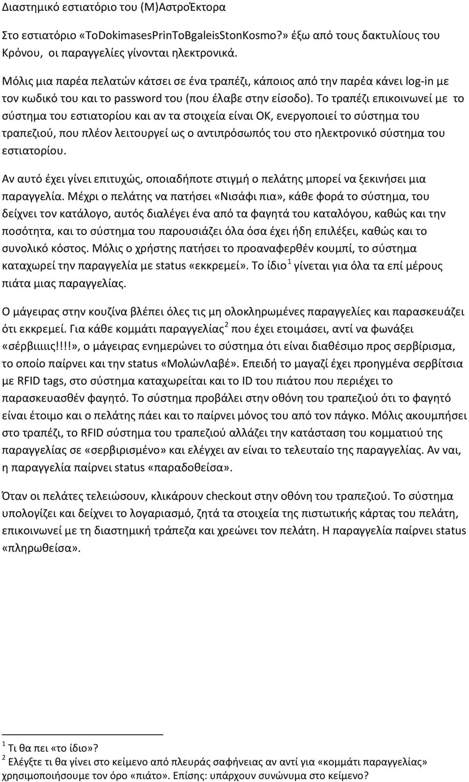 Το τραπέζι επικοινωνεί με το σύστημα του εστιατορίου και αν τα στοιχεία είναι ΟΚ, ενεργοποιεί το σύστημα του τραπεζιού, που πλέον λειτουργεί ως ο αντιπρόσωπός του στο ηλεκτρονικό σύστημα του