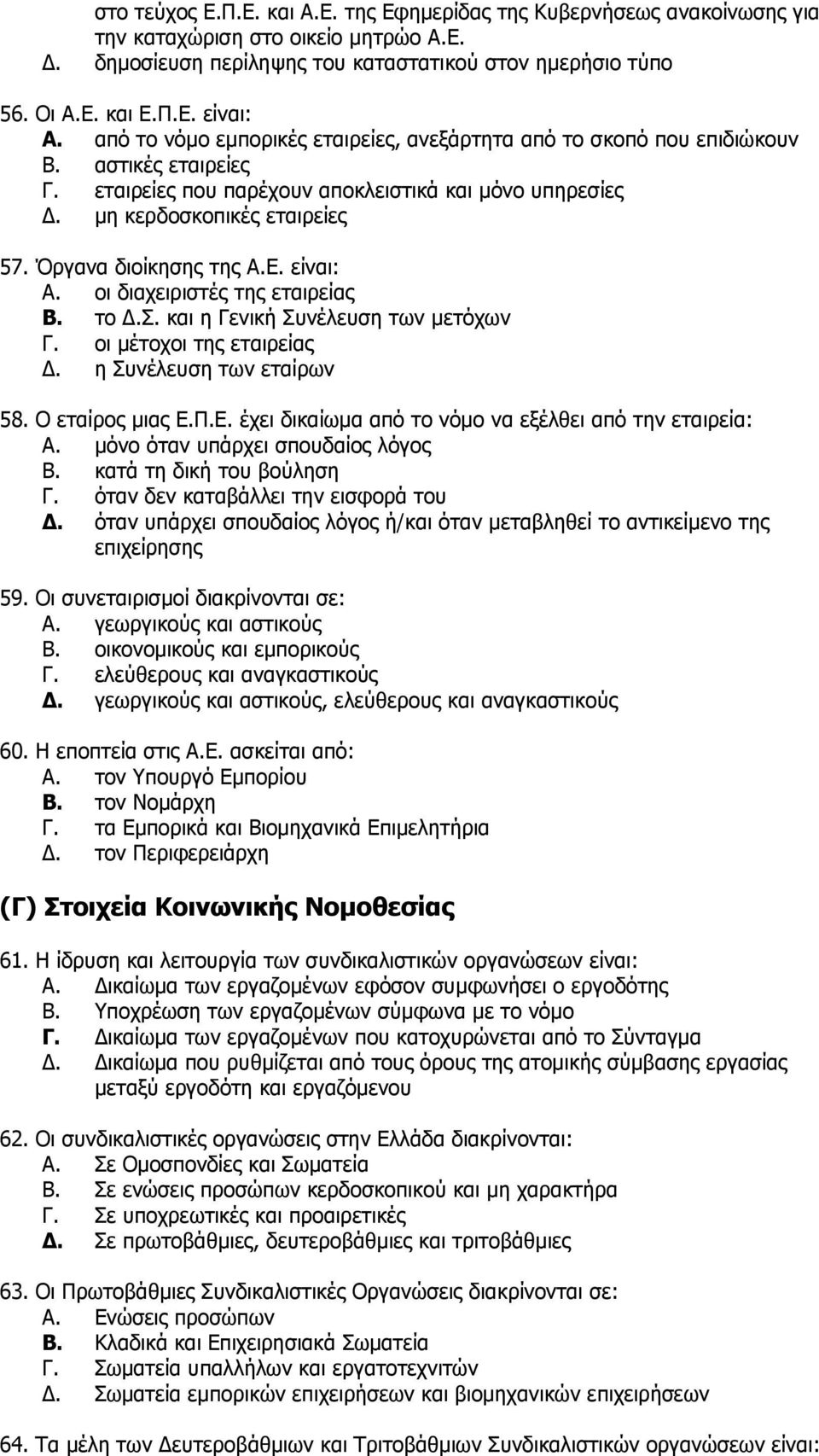 Όξγαλα δηνίθεζεο ηεο Α.Δ. είλαη: A. νη δηαρεηξηζηέο ηεο εηαηξείαο B. ην Γ.. θαη ε Γεληθή πλέιεπζε ησλ κεηφρσλ Γ. νη κέηνρνη ηεο εηαηξείαο Γ. ε πλέιεπζε ησλ εηαίξσλ 58. Ο εηαίξνο κηαο Δ.Π.Δ. έρεη δηθαίσκα απφ ην λφκν λα εμέιζεη απφ ηελ εηαηξεία: A.