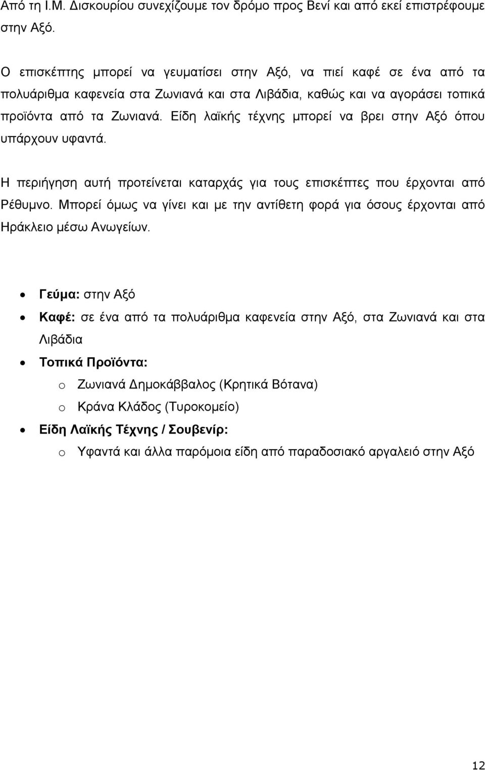 Είδη λαϊκής τέχνης μπορεί να βρει στην Αξό όπου υπάρχουν υφαντά. Η περιήγηση αυτή προτείνεται καταρχάς για τους επισκέπτες που έρχονται από Ρέθυμνο.