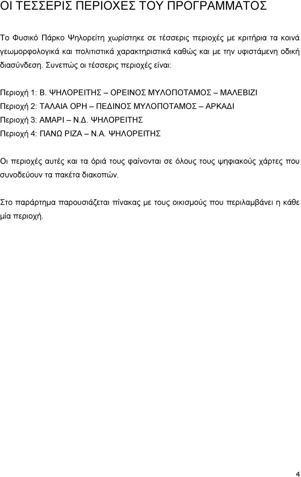 ΨΗΛΟΡΕΙΤΗΣ ΟΡΕΙΝΟΣ ΜΥΛΟΠΟΤΑΜΟΣ ΜΑΛΕΒΙΖΙ Περιοχή 2: ΤΑΛΑΙΑ ΟΡΗ ΠΕΔΙΝΟΣ ΜΥΛΟΠΟΤΑΜΟΣ ΑΡΚΑΔΙ Περιοχή 3: ΑΜΑΡΙ Ν.Δ. ΨΗΛΟΡΕΙΤΗΣ Περιοχή 4: ΠΑΝΩ ΡΙΖΑ Ν.Α. ΨΗΛΟΡΕΙΤΗΣ Οι περιοχές αυτές και τα όριά τους φαίνονται σε όλους τους ψηφιακούς χάρτες που συνοδεύουν τα πακέτα διακοπών.