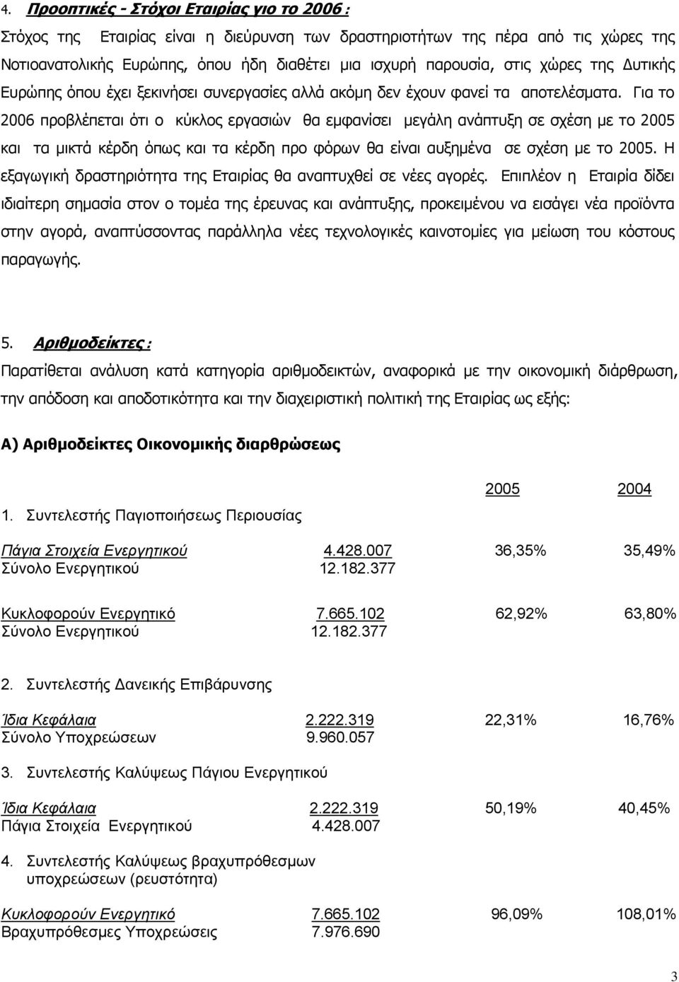 Για το 2006 προβλέπεται ότι ο κύκλος εργασιών θα εμφανίσει μεγάλη ανάπτυξη σε σχέση με το 2005 και τα μικτά κέρδη όπως και τα κέρδη προ φόρων θα είναι αυξημένα σε σχέση με το 2005.