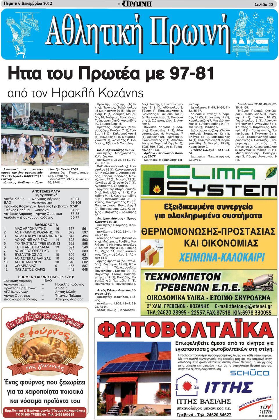 ΑΠΟΤΕΛΕΣΜΑΤΑ 8η αγωνιστική Αετός Κιλκίς Φοίνικας Λάρισας 42-94 ΒΑΟ Αργοναύτης 96-106 Ηρακλής Κοζάνης Πρωτέας Γρεβενών 97-81 Τιτάνες Παλάμα Ιωάννινα 84-58 Αστέρας Λάρισας Αργος Ορεστικό 67-85 Αριδαία