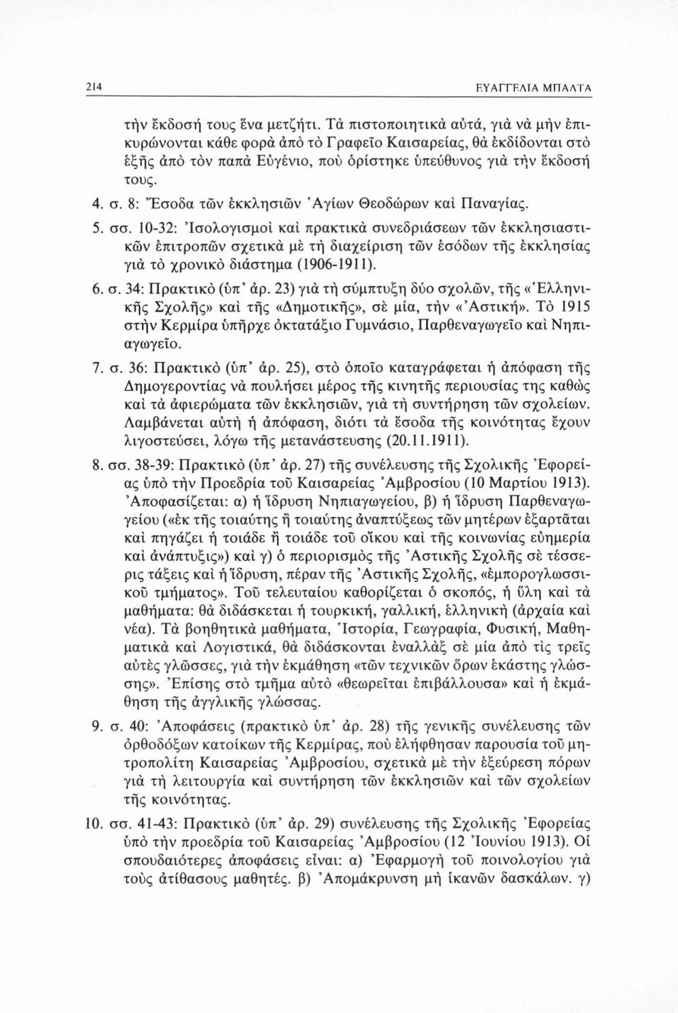 5. σσ. 10-32: Ισολογισμοί καί πρακτικά συνεδριάσεων των εκκλησιαστικών επιτροπών σχετικά με τή διαχείριση τών εσόδων τής εκκλησίας γιά τό χρονικό διάστημα (1906-1911). 6. σ. 34: Πρακτικό (ύπ άρ.