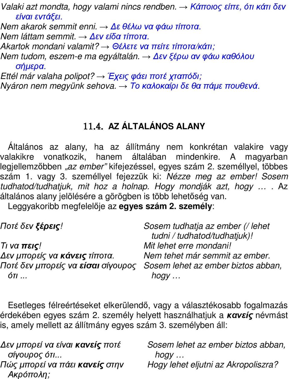 Το καλοκαίρι δε θα πάµε πουθενά. AZ ÁLTALÁNOS ALANY Általános az alany, ha az állítmány nem konkrétan valakire vagy valakikre vonatkozik, hanem általában mindenkire.