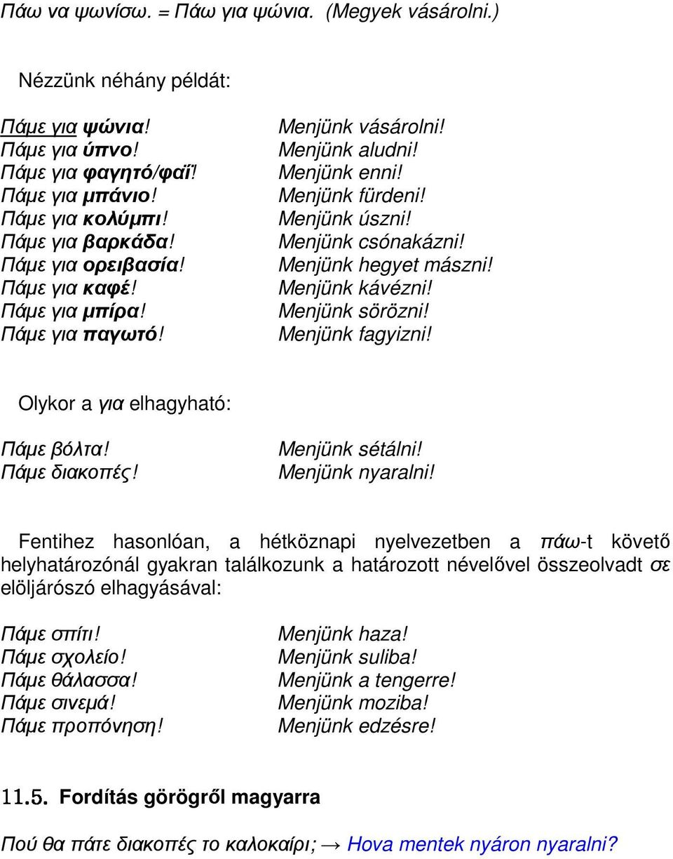 Menjünk sörözni! Menjünk fagyizni! Olykor a για elhagyható: Πάµε βόλτα! Πάµε διακοπές! Menjünk sétálni! Menjünk nyaralni!