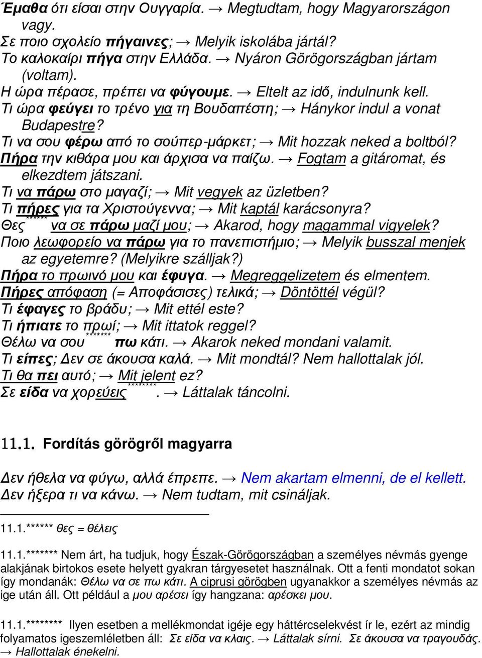 Τι να σου φέρω από το σούπερ-µάρκετ; Mit hozzak neked a boltból? Πήρα την κιθάρα µου και άρχισα να παίζω. Fogtam a gitáromat, és elkezdtem játszani. Τι να πάρω στο µαγαζί; Mit vegyek az üzletben?