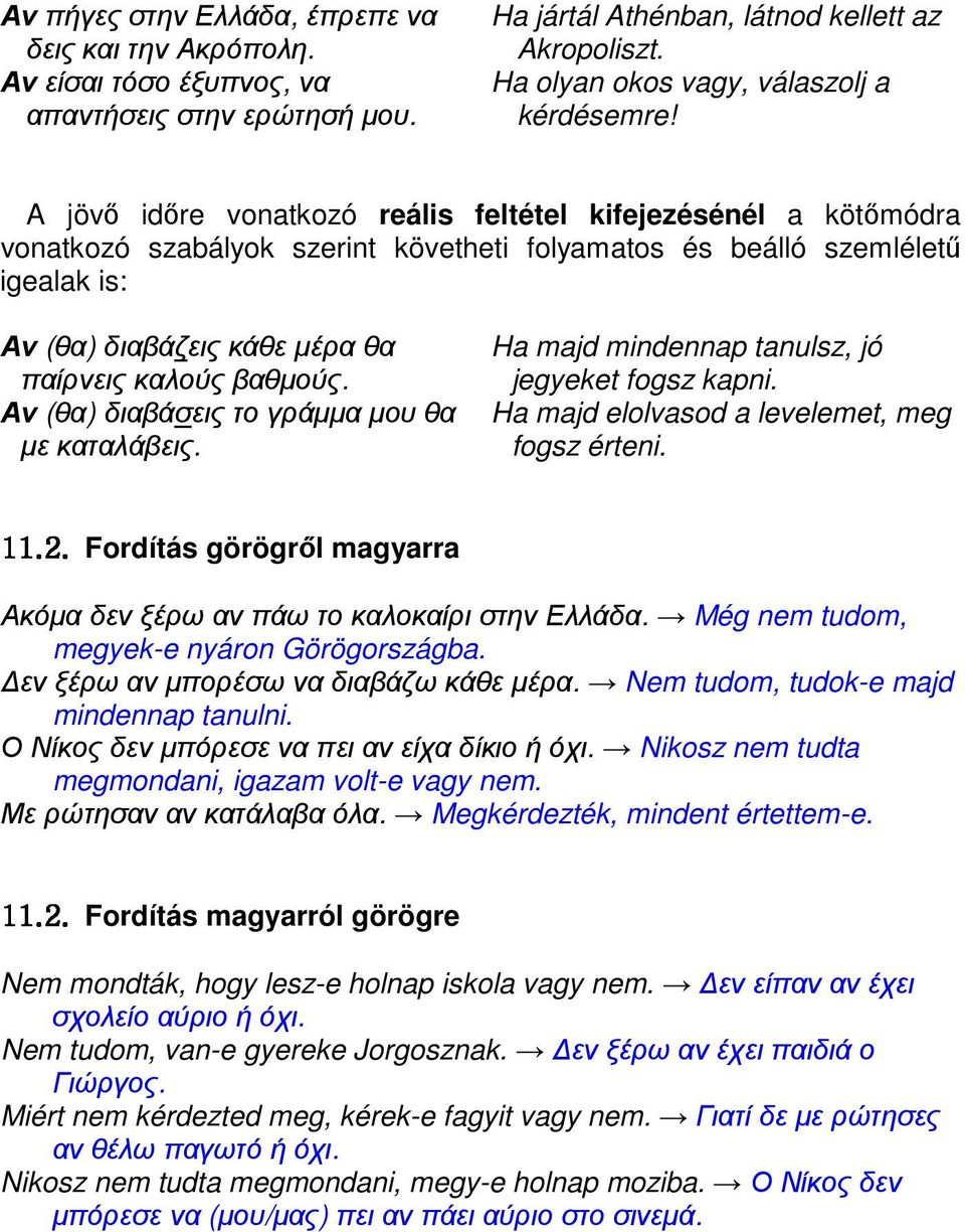 Αν (θα) διαβάζεις κάθε µέρα θα Ha majd mindennap tanulsz, jó παίρνεις καλούς βαθµούς. jegyeket fogsz kapni. Αν (θα) διαβάσεις το γράµµα µου θα Ha majd elolvasod a levelemet, meg µε καταλάβεις.