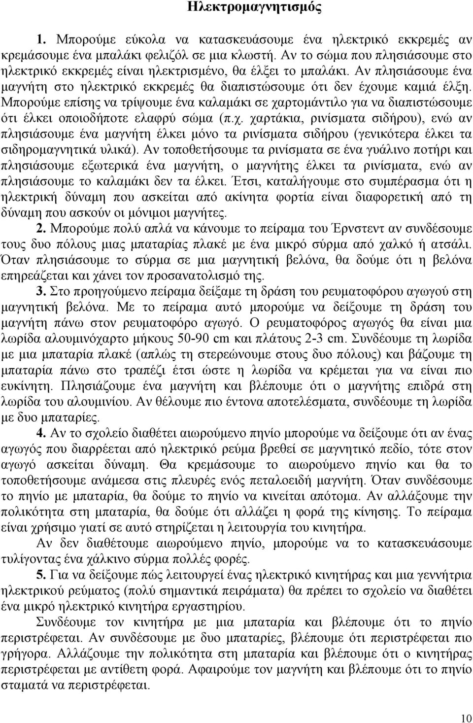 Μπορούμε επίσης να τρίψουμε ένα καλαμάκι σε χαρτομάντιλο για να διαπιστώσουμε ότι έλκει οποιοδήποτε ελαφρύ σώμα (π.χ. χαρτάκια, ρινίσματα σιδήρου), ενώ αν πλησιάσουμε ένα μαγνήτη έλκει μόνο τα ρινίσματα σιδήρου (γενικότερα έλκει τα σιδηρομαγνητικά υλικά).