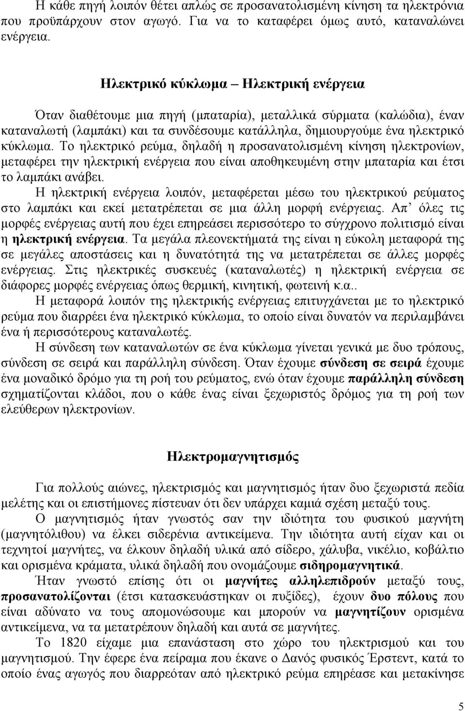 Το ηλεκτρικό ρεύμα, δηλαδή η προσανατολισμένη κίνηση ηλεκτρονίων, μεταφέρει την ηλεκτρική ενέργεια που είναι αποθηκευμένη στην μπαταρία και έτσι το λαμπάκι ανάβει.