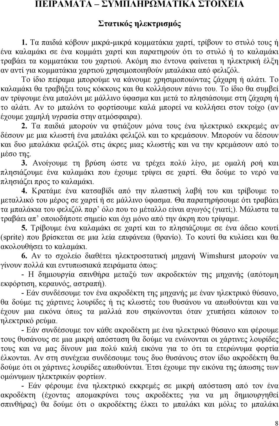 Ακόμη πιο έντονα φαίνεται η ηλεκτρική έλξη αν αντί για κομματάκια χαρτιού χρησιμοποιηθούν μπαλάκια από φελιζόλ. Το ίδιο πείραμα μπορούμε να κάνουμε χρησιμοποιώντας ζάχαρη ή αλάτι.