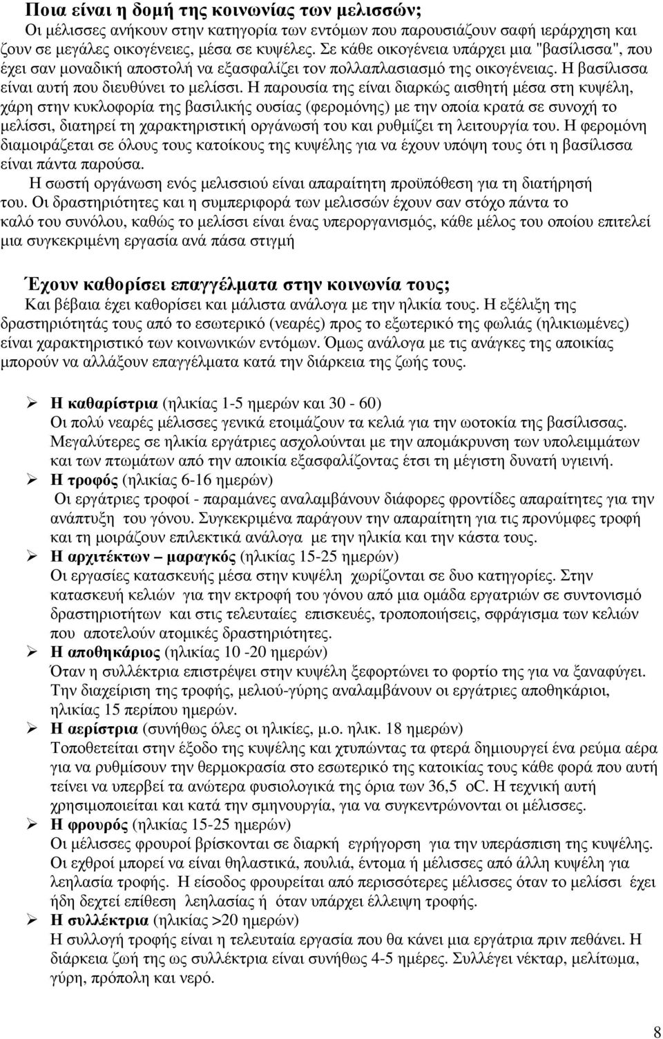 Η παρουσία της είναι διαρκώς αισθητή µέσα στη κυψέλη, χάρη στην κυκλοφορία της βασιλικής ουσίας (φεροµόνης) µε την οποία κρατά σε συνοχή το µελίσσι, διατηρεί τη χαρακτηριστική οργάνωσή του και