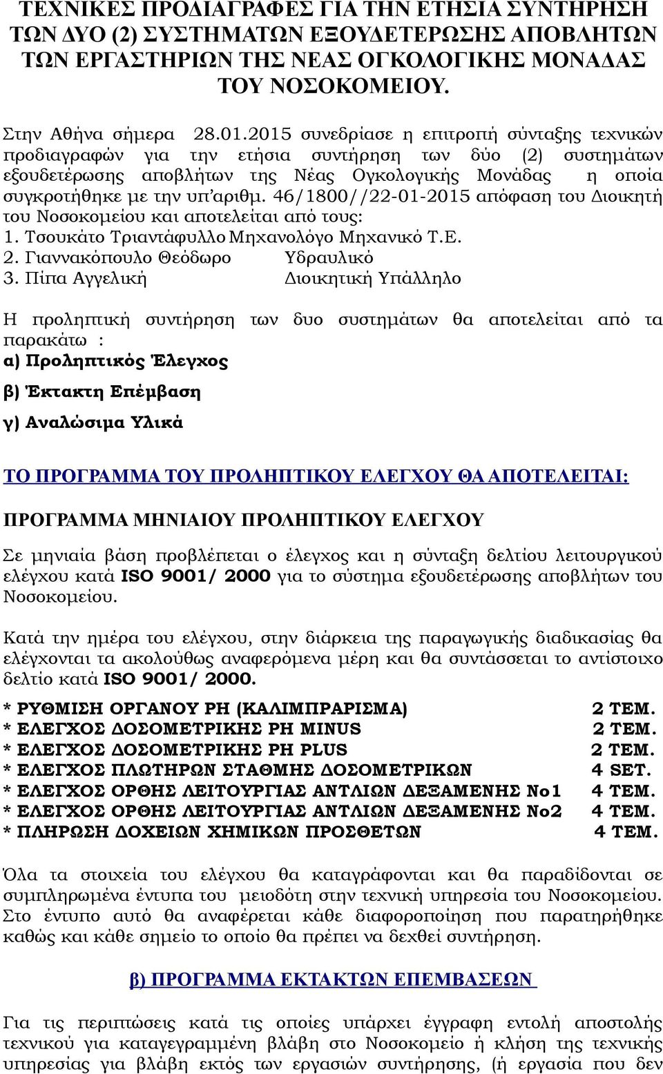 46/1800//22-01-2015 απόφαση του Διοικητή του Νοσοκομείου και αποτελείται από τους: 1. Τσουκάτο Τριαντάφυλλο Μηχανολόγο Μηχανικό Τ.Ε. 2. Γιαννακόπουλο Θεόδωρο Υδραυλικό 3.