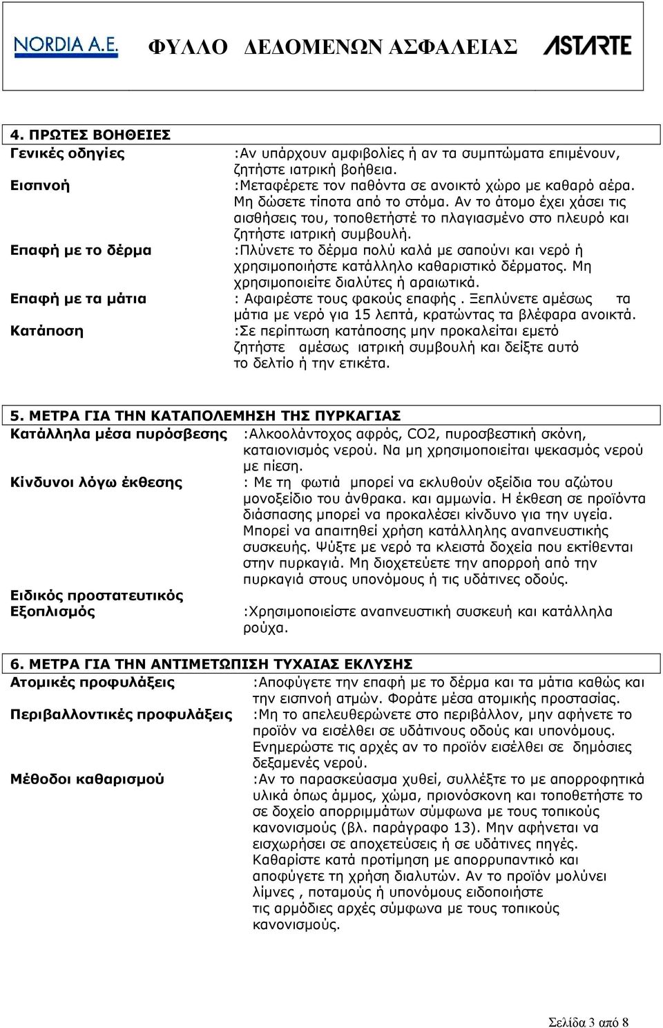 :Πλύνετε το δέρμα πολύ καλά με σαπούνι και νερό ή χρησιμοποιήστε κατάλληλο καθαριστικό δέρματος. Μη χρησιμοποιείτε διαλύτες ή αραιωτικά. : Αφαιρέστε τους φακούς επαφής.