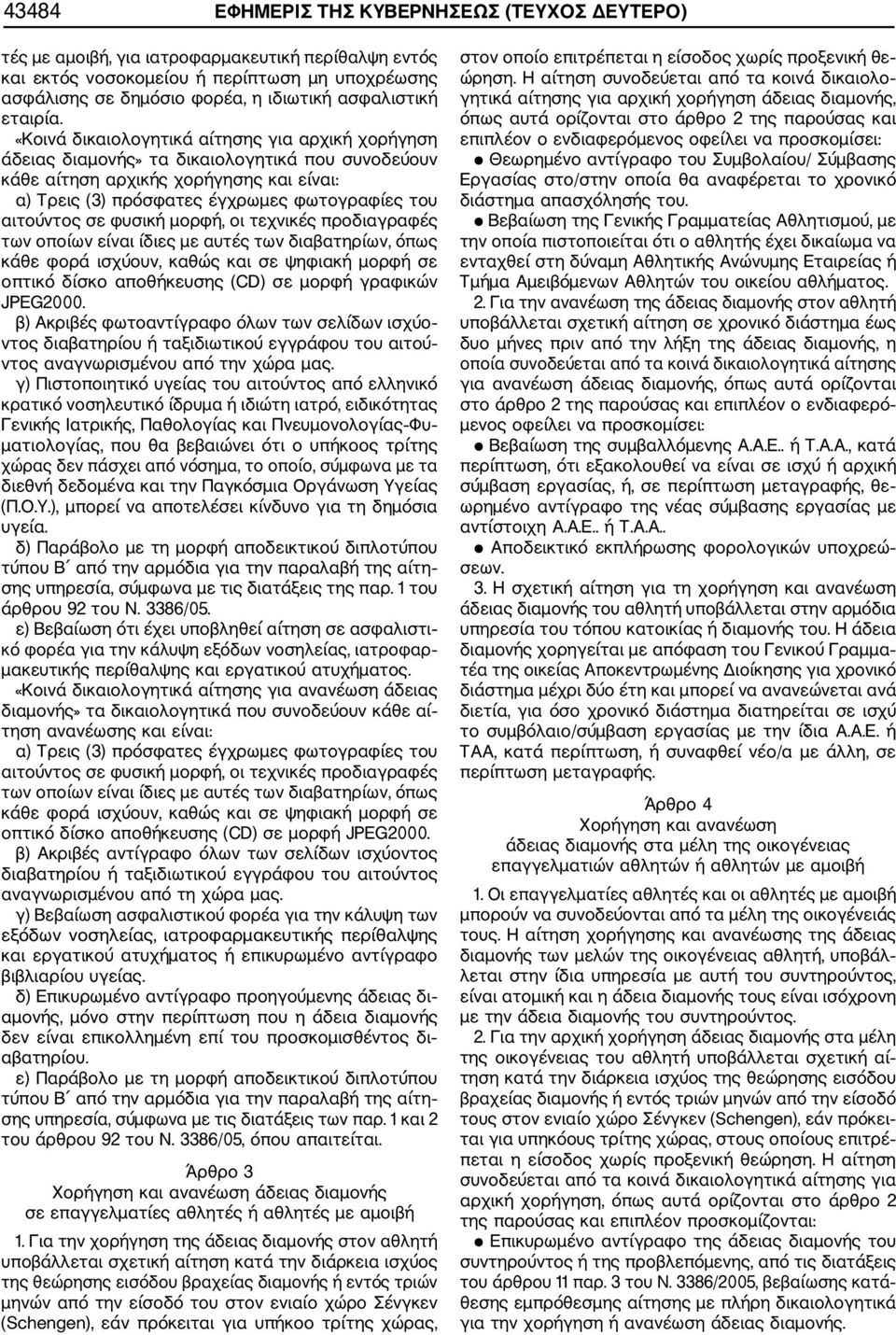 «Κοινά δικαιολογητικά αίτησης για αρχική χορήγηση άδειας διαμονής» τα δικαιολογητικά που συνοδεύουν κάθε αίτηση αρχικής χορήγησης και είναι: α) Τρεις (3) πρόσφατες έγχρωμες φωτογραφίες του αιτούντος