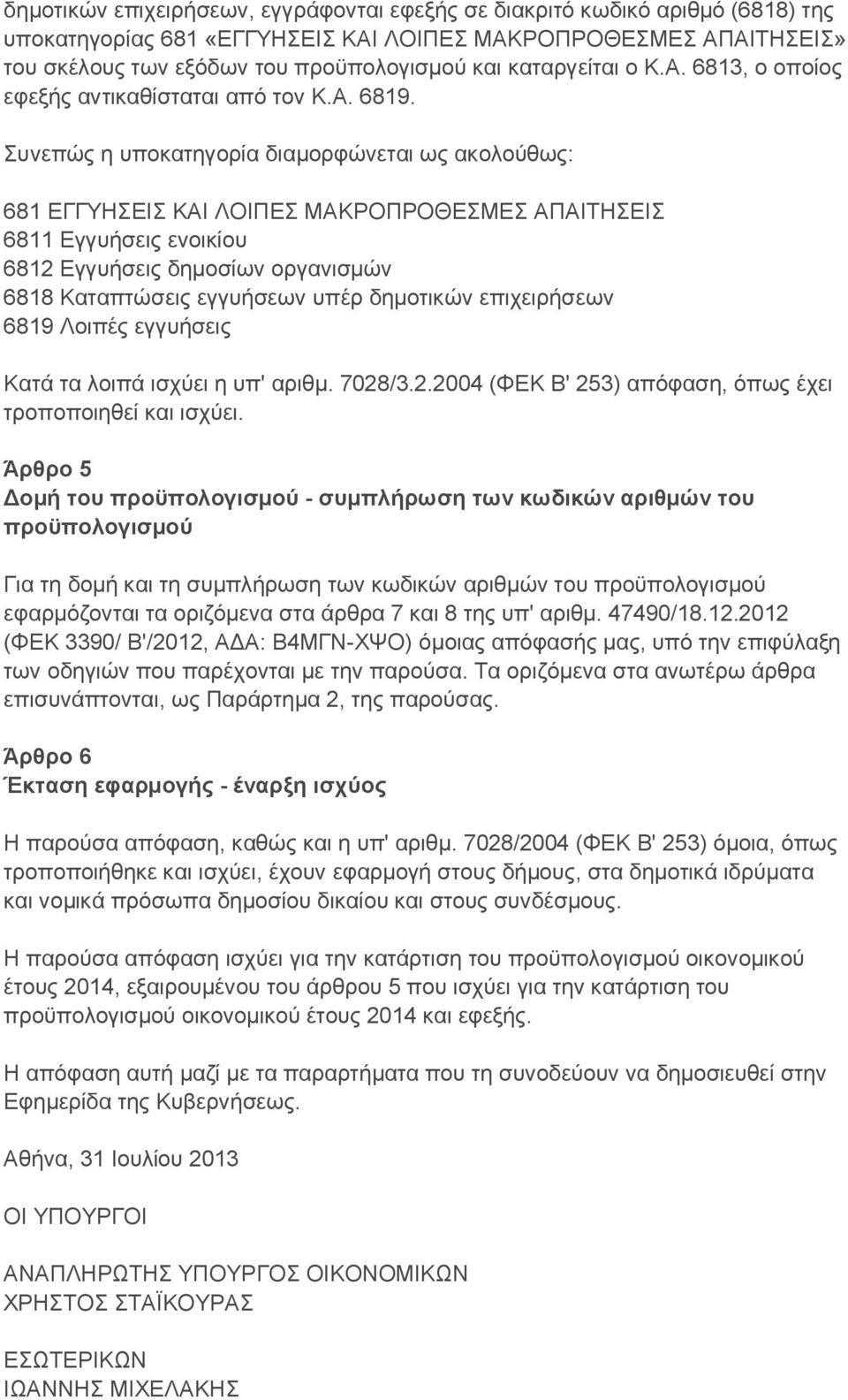 Συνεπώς η υποκατηγορία διαμορφώνεται ως ακολούθως: 681 ΕΓΓΥΗΣΕΙΣ ΚΑΙ ΛΟΙΠΕΣ ΜΑΚΡΟΠΡΟΘΕΣΜΕΣ ΑΠΑΙΤΗΣΕΙΣ 6811 Εγγυήσεις ενοικίου 6812 Εγγυήσεις δημοσίων οργανισμών 6818 Καταπτώσεις εγγυήσεων υπέρ