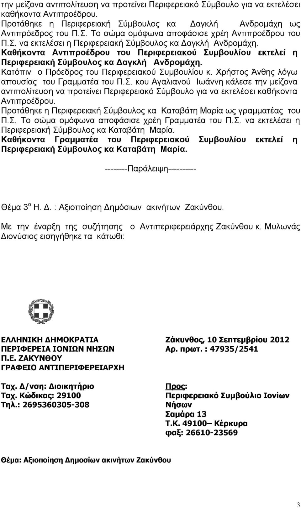 Κατόπιν ο Πρόεδρος του Περιφερειακού Συμβουλίου κ. Χρήστος Άνθης λόγω απουσίας του Γραμματέα του Π.Σ. κου Αγαλιανού Ιωάννη κάλεσε την μείζονα αντιπολίτευση να προτείνει Περιφερειακό Σύμβουλο για να εκτελέσει καθήκοντα Αντιπροέδρου.