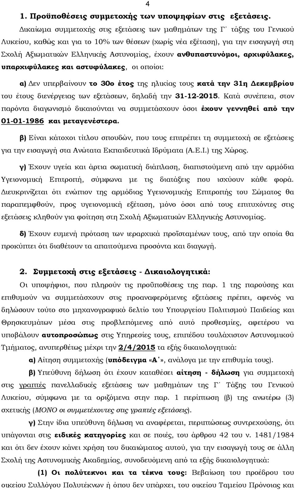 έχουν ανθυπαστυνόμοι, αρχιφύλακες, υπαρχιφύλακες και αστυφύλακες, οι οποίοι: α) Δεν υπερβαίνουν το 30ο έτος της ηλικίας τους κατά την 31η Δεκεμβρίου του έτους διενέργειας των εξετάσεων, δηλαδή την