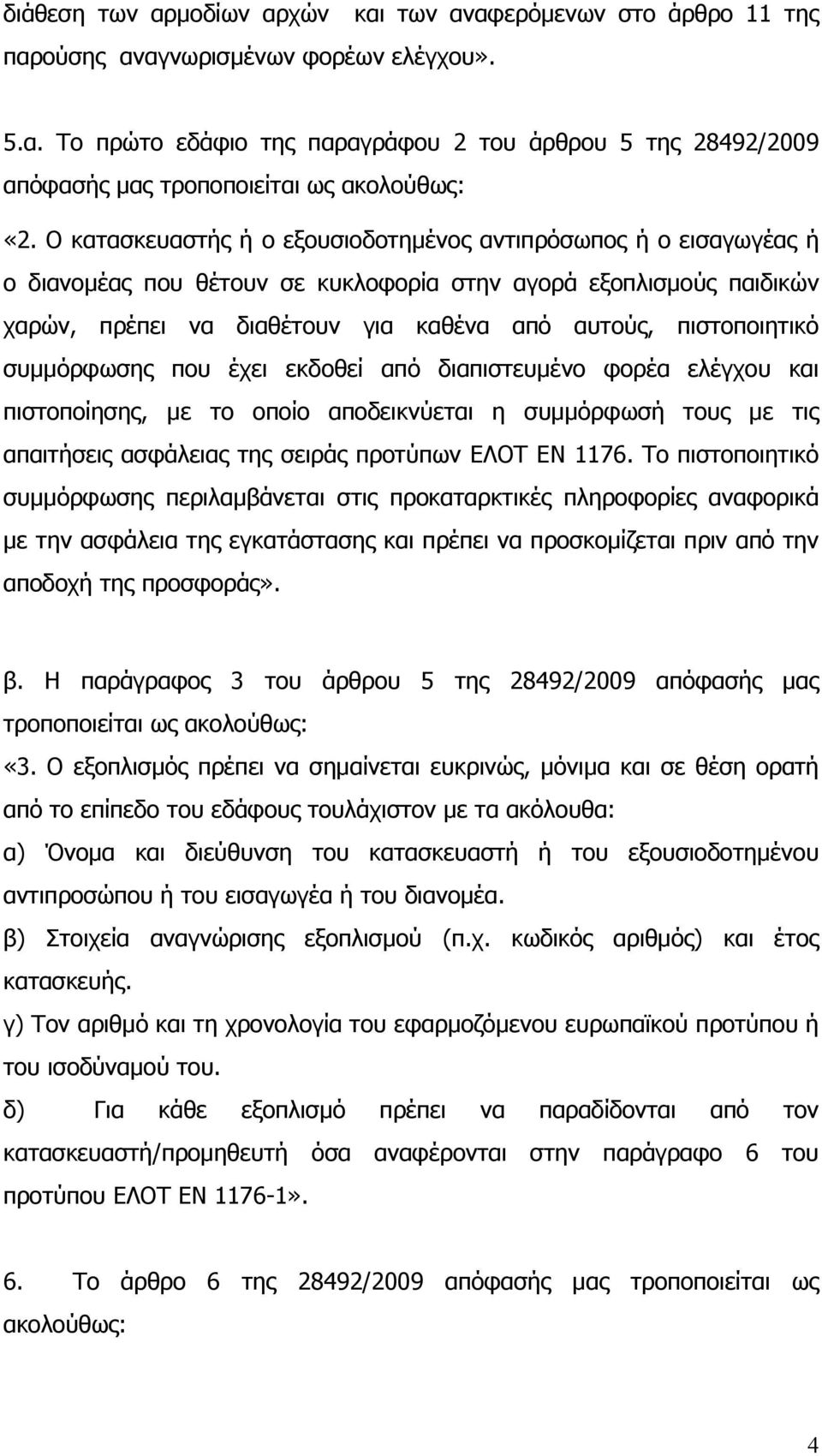 συμμόρφωσης που έχει εκδοθεί από διαπιστευμένο φορέα ελέγχου και πιστοποίησης, με το οποίο αποδεικνύεται η συμμόρφωσή τους με τις απαιτήσεις ασφάλειας της σειράς προτύπων ΕΛΟΤ ΕΝ 1176.