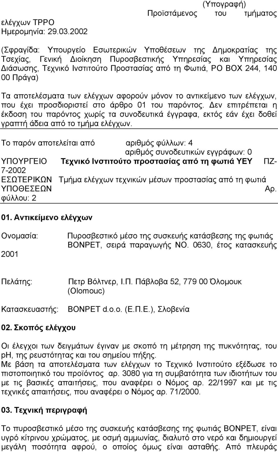 Προστασίας από τη Φωτιά, PO BOX 244, 140 00 Πράγα) Τα αποτελέσµατα των ελέγχων αφορούν µόνον το αντικείµενο των ελέγχων, που έχει προσδιοριστεί στο άρθρο 01 του παρόντος.