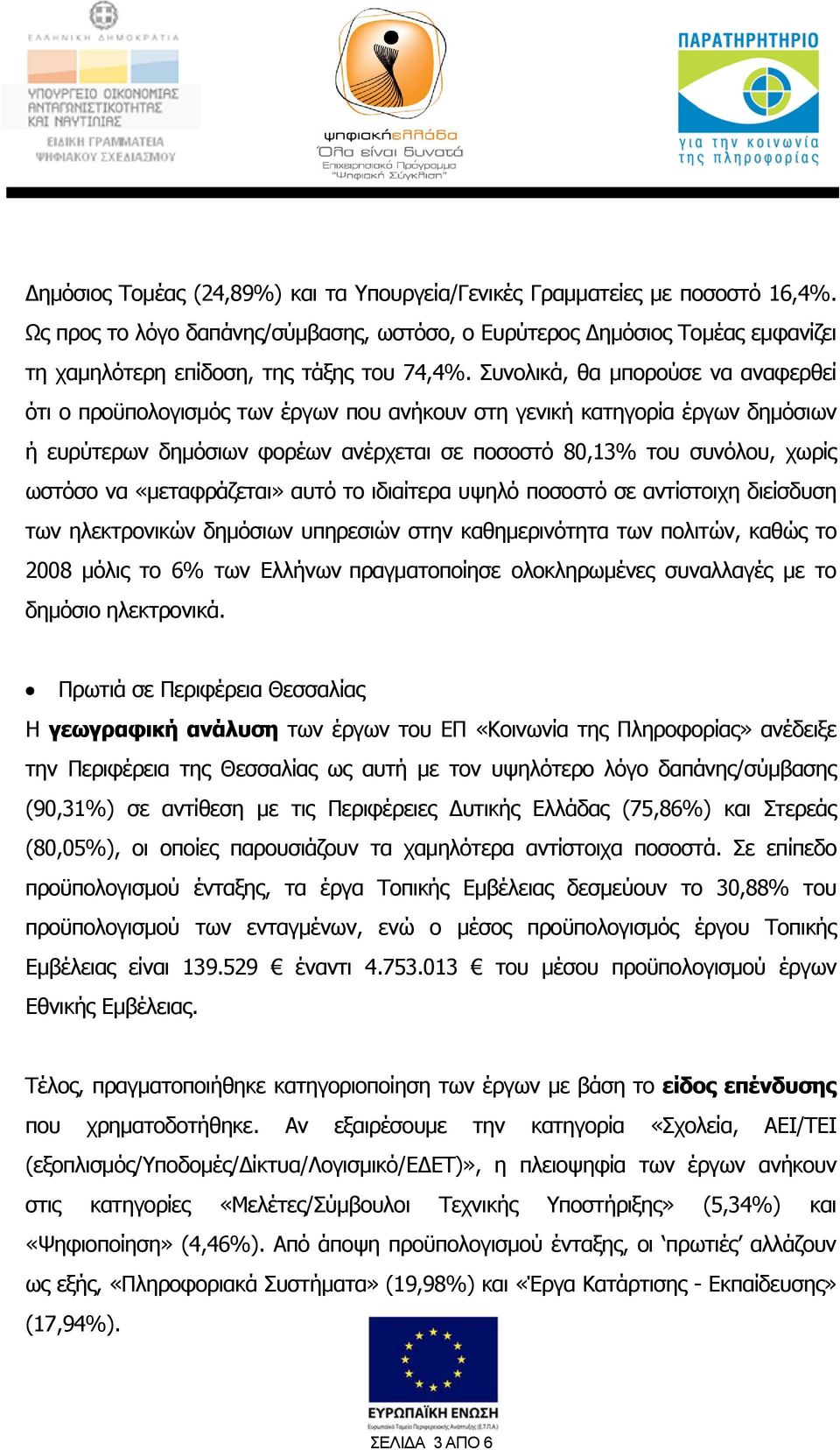 Συνολικά, θα μπορούσε να αναφερθεί ότι ο προϋπολογισμός των έργων που ανήκουν στη γενική κατηγορία έργων δημόσιων ή ευρύτερων δημόσιων φορέων ανέρχεται σε ποσοστό 80,13% του συνόλου, χωρίς ωστόσο να