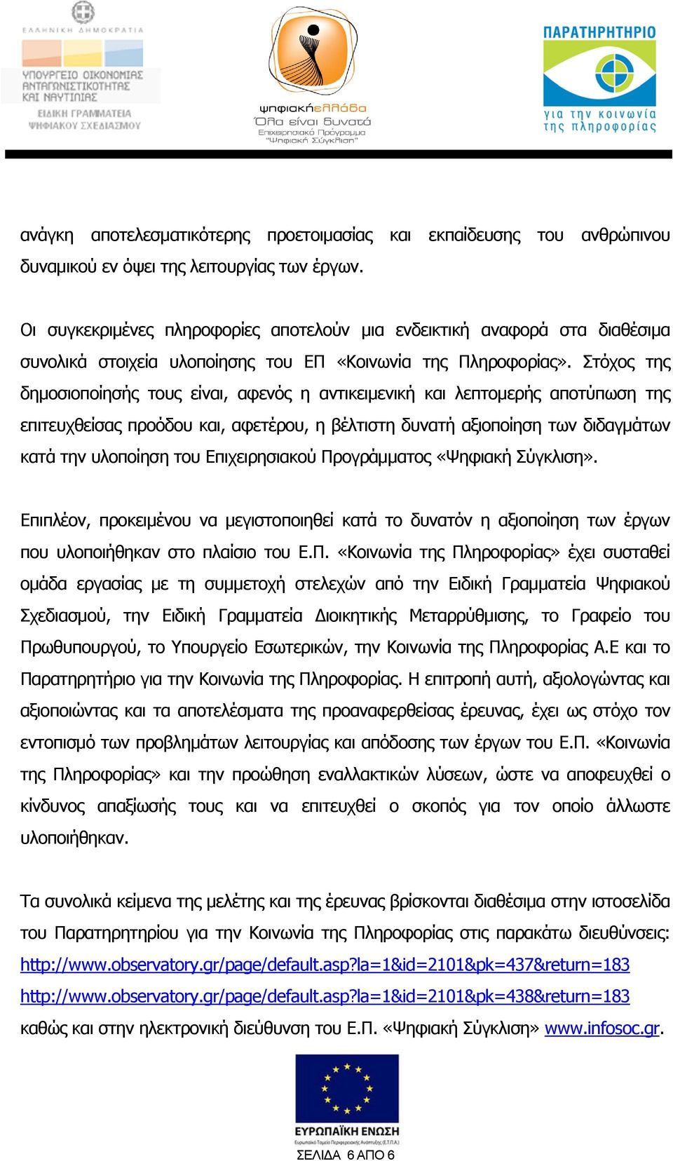 Στόχος της δημοσιοποίησής τους είναι, αφενός η αντικειμενική και λεπτομερής αποτύπωση της επιτευχθείσας προόδου και, αφετέρου, η βέλτιστη δυνατή αξιοποίηση των διδαγμάτων κατά την υλοποίηση του