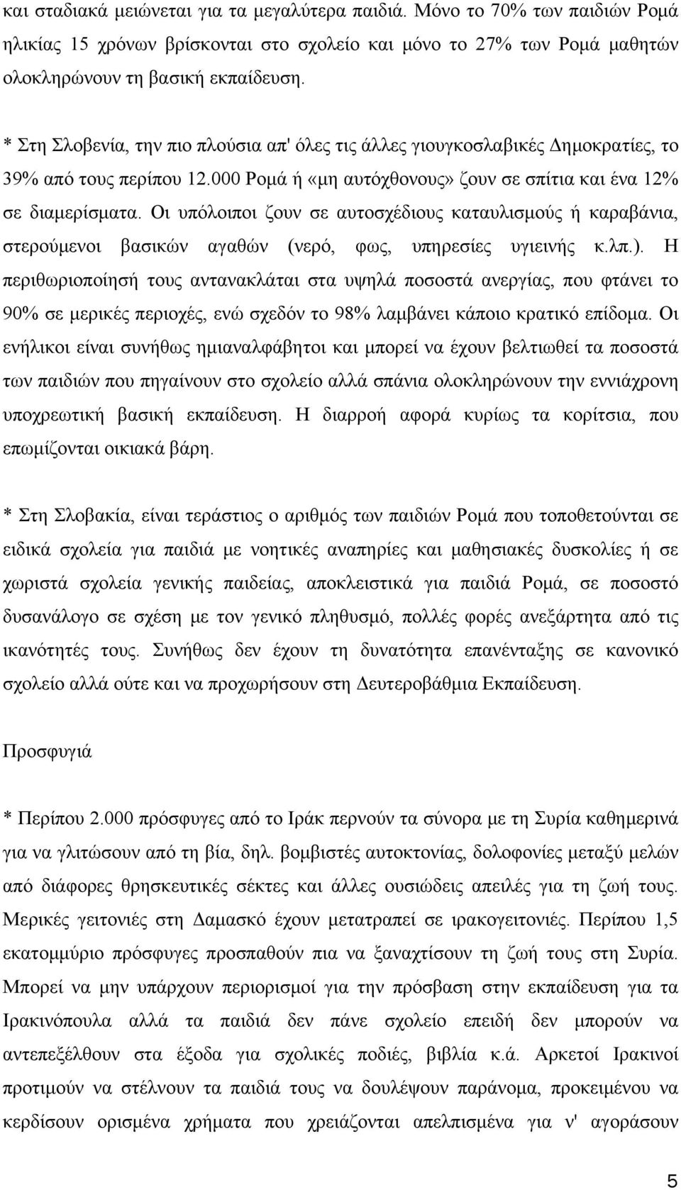 Οι υπόλοιποι ζουν σε αυτοσχέδιους καταυλισμούς ή καραβάνια, στερούμενοι βασικών αγαθών (νερό, φως, υπηρεσίες υγιεινής κ.λπ.).