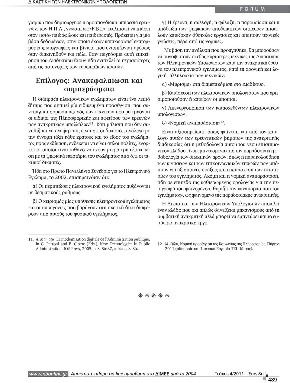 Στην παγκόσμια αυτή επιχείρηση του Διαδικτύου έχουν ήδη ενταχθεί οι περισσότερες από τις αστυνομίες των ευρωπαϊκών κρατών.