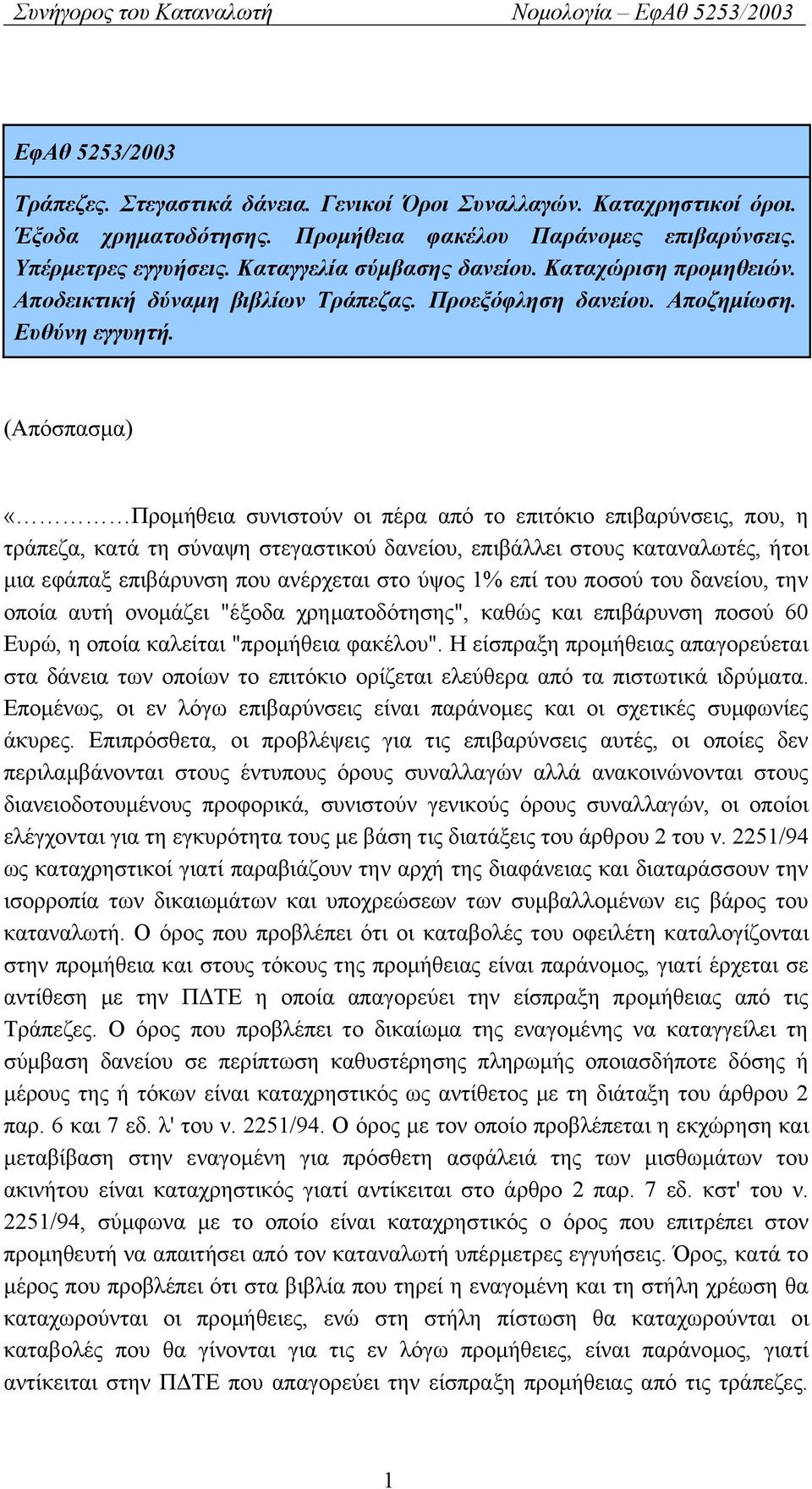 (Απόσπασμα) «Προμήθεια συνιστούν οι πέρα από το επιτόκιο επιβαρύνσεις, που, η τράπεζα, κατά τη σύναψη στεγαστικού δανείου, επιβάλλει στους καταναλωτές, ήτοι μια εφάπαξ επιβάρυνση που ανέρχεται στο